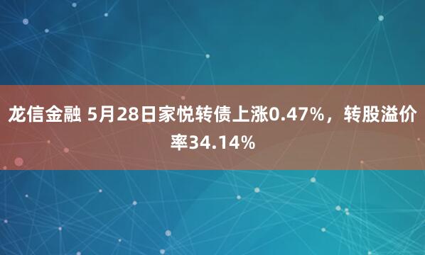 龙信金融 5月28日家悦转债上涨0.47%，转股溢价率34.14%