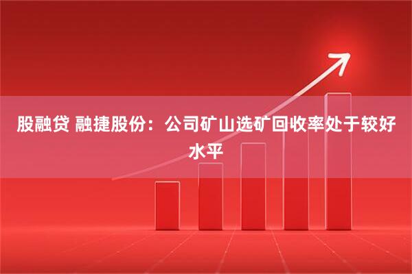 股融贷 融捷股份：公司矿山选矿回收率处于较好水平