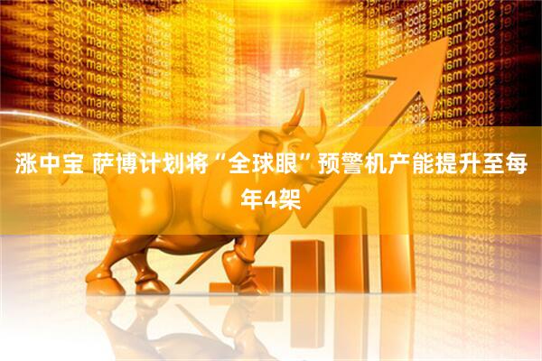 涨中宝 萨博计划将“全球眼”预警机产能提升至每年4架