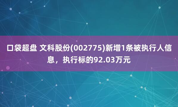 口袋超盘 文科股份(002775)新增1条被执行人信息，执行标的92.03万元