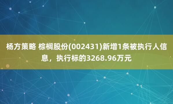 杨方策略 棕榈股份(002431)新增1条被执行人信息，执行标的3268.96万元