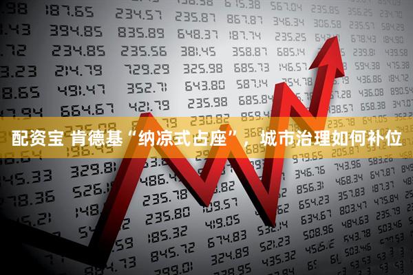 配资宝 肯德基“纳凉式占座”，城市治理如何补位