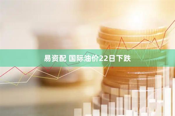 易资配 国际油价22日下跌