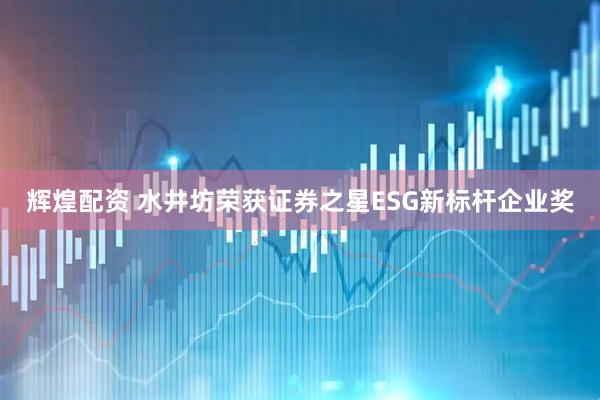 辉煌配资 水井坊荣获证券之星ESG新标杆企业奖
