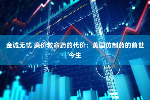 金诚无忧 廉价救命药的代价：美国仿制药的前世今生