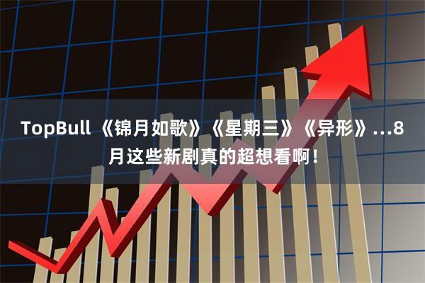 TopBull 《锦月如歌》《星期三》《异形》…8月这些新剧真的超想看啊！
