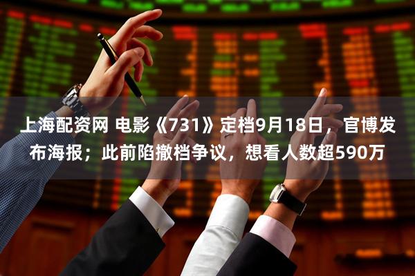 上海配资网 电影《731》定档9月18日，官博发布海报；此前陷撤档争议，想看人数超590万