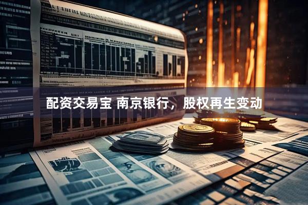 配资交易宝 南京银行，股权再生变动