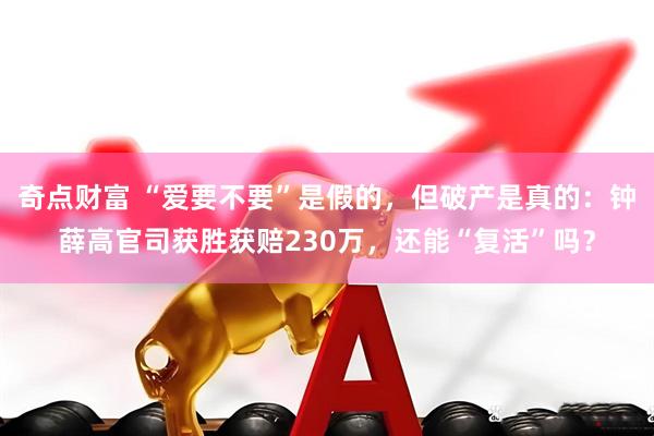 奇点财富 “爱要不要”是假的，但破产是真的：钟薛高官司获胜获赔230万，还能“复活”吗？