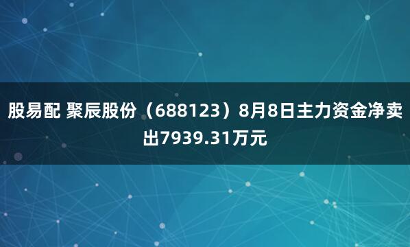 股易配 聚辰股份（688123）8月8日主力资金净卖出7939.31万元