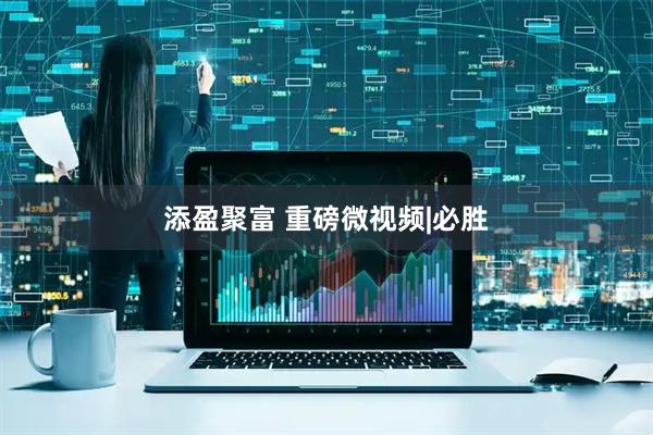 添盈聚富 重磅微视频|必胜