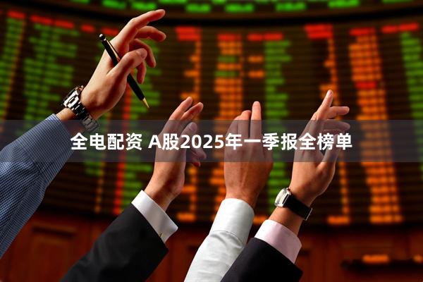 全电配资 A股2025年一季报全榜单