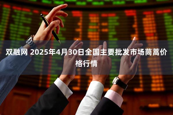 双融网 2025年4月30日全国主要批发市场茼蒿价格行情