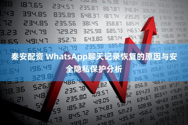 秦安配资 WhatsApp聊天记录恢复的原因与安全隐私保护分析
